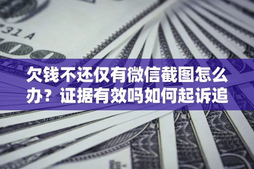 武汉欠钱不还仅有微信截图怎么办？证据有效吗如何起诉追回欠款？