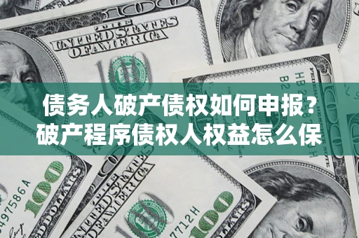 武汉债务人破产债权如何申报？破产程序债权人权益怎么保障？