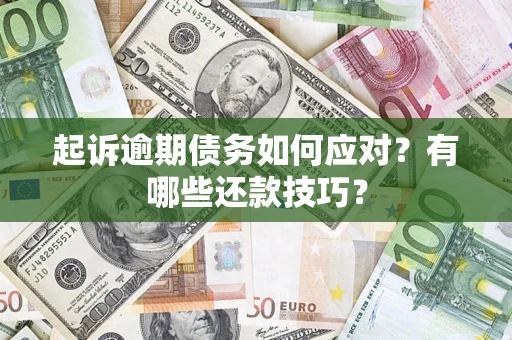 武汉起诉逾期债务如何应对？有哪些还款技巧？