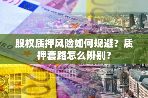 武汉股权质押风险如何规避？质押套路怎么辨别？