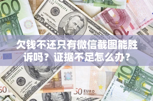 武汉欠钱不还只有微信截图能胜诉吗？证据不足怎么办？