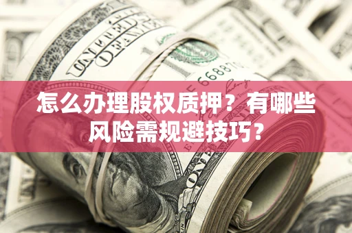 武汉怎么办理股权质押？有哪些风险需规避技巧？