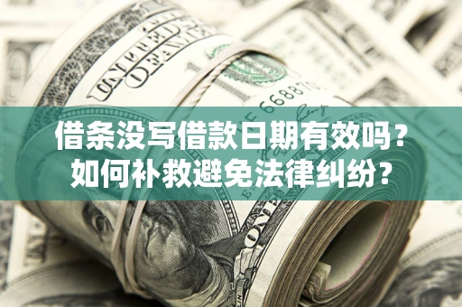 武汉借条没写借款日期有效吗？如何补救避免法律纠纷？