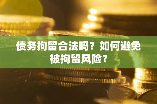 武汉债务拘留合法吗？如何避免被拘留风险？