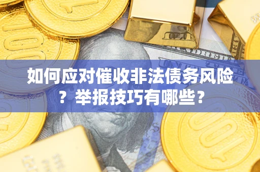 武汉如何应对催收非法债务风险？举报技巧有哪些？