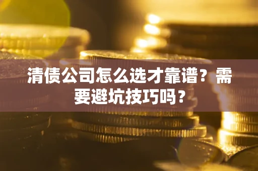 武汉清债公司怎么选才靠谱？需要避坑技巧吗？