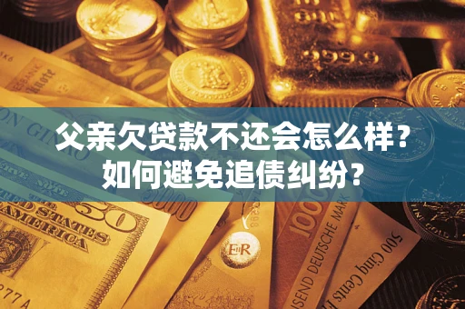 武汉父亲欠贷款不还会怎么样？如何避免追债纠纷？