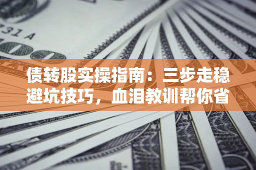 武汉债转股实操指南：三步走稳避坑技巧，血泪教训帮你省下百万损失
