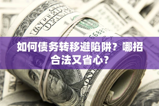 武汉如何债务转移避陷阱？哪招合法又省心？