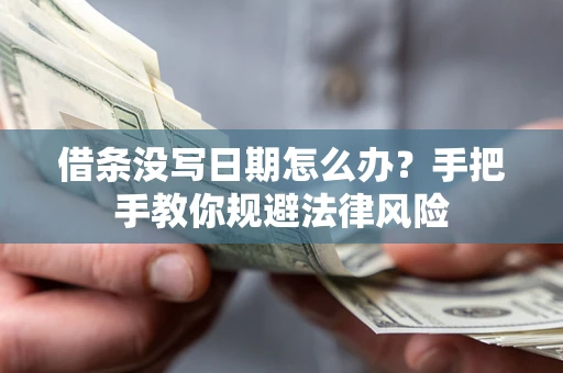 武汉借条没写日期怎么办？手把手教你规避法律风险