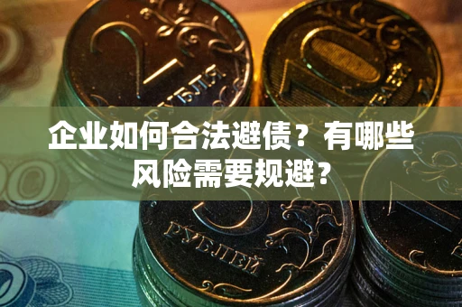 武汉企业如何合法避债？有哪些风险需要规避？