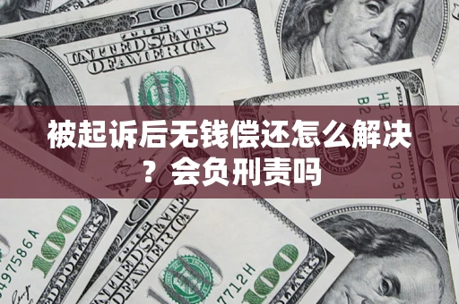 武汉被起诉后无钱偿还怎么解决？会负刑责吗