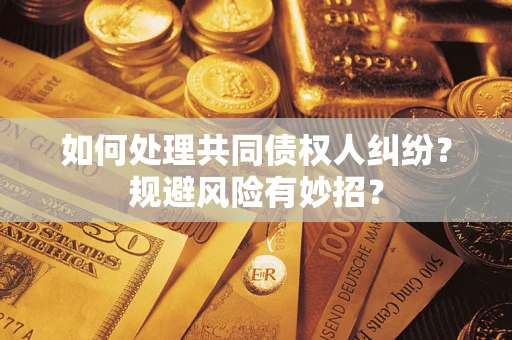 武汉如何处理共同债权人纠纷？规避风险有妙招？