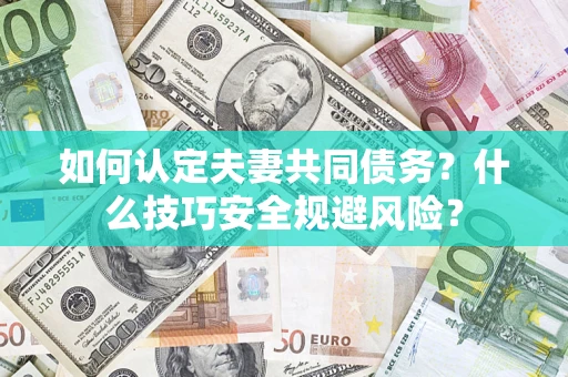 武汉如何认定夫妻共同债务？什么技巧安全规避风险？