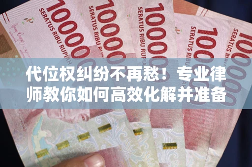 武汉代位权纠纷不再愁！专业律师教你如何高效化解并准备关键证据