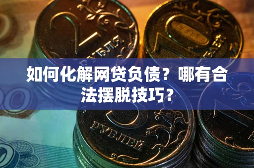 武汉如何化解网贷负债？哪有合法摆脱技巧？