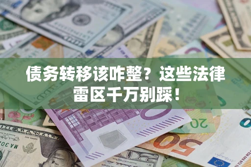 武汉债务转移该咋整？这些法律雷区千万别踩！