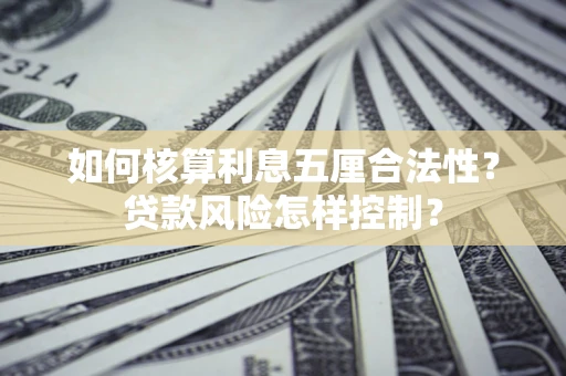 武汉如何核算利息五厘合法性？贷款风险怎样控制？