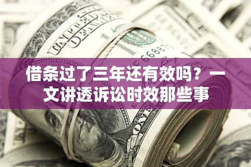 武汉借条过了三年还有效吗？一文讲透诉讼时效那些事