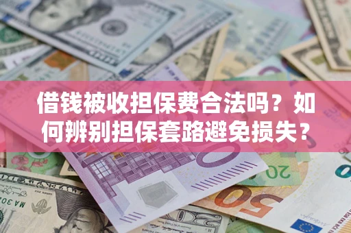 武汉借钱被收担保费合法吗？如何辨别担保套路避免损失？