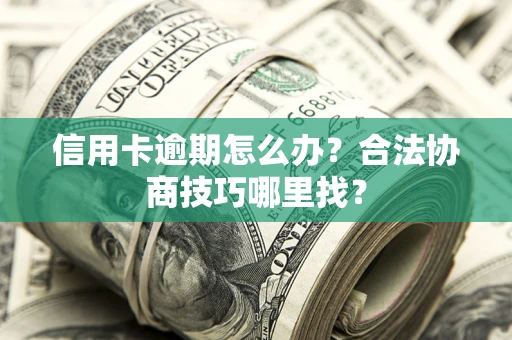 武汉信用卡逾期怎么办？合法协商技巧哪里找？