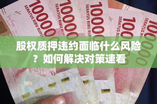 武汉股权质押违约面临什么风险？如何解决对策速看