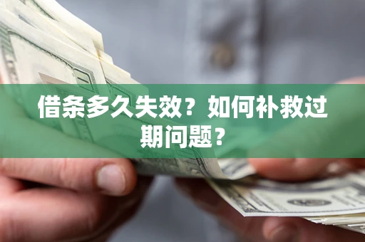 武汉借条多久失效？如何补救过期问题？