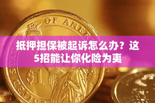 武汉抵押担保被起诉怎么办？这5招能让你化险为夷