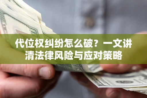 武汉代位权纠纷怎么破？一文讲清法律风险与应对策略