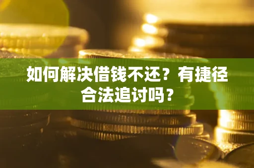 武汉如何解决借钱不还？有捷径合法追讨吗？