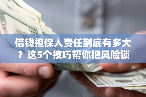 武汉借钱担保人责任到底有多大？这5个技巧帮你把风险锁进保险箱