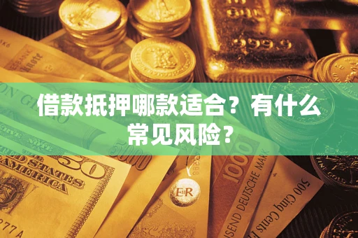 武汉借款抵押哪款适合？有什么常见风险？