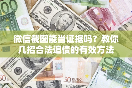武汉微信截图能当证据吗？教你几招合法追债的有效方法
