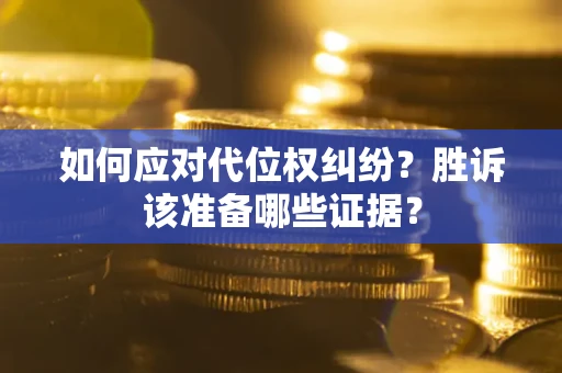 武汉如何应对代位权纠纷？胜诉该准备哪些证据？