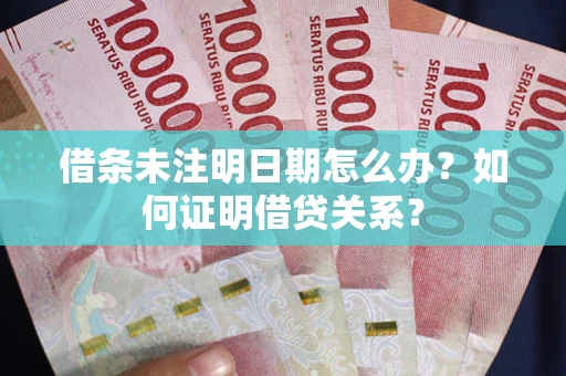 武汉借条未注明日期怎么办？如何证明借贷关系？