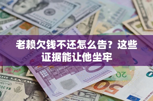 武汉老赖欠钱不还怎么告？这些证据能让他坐牢