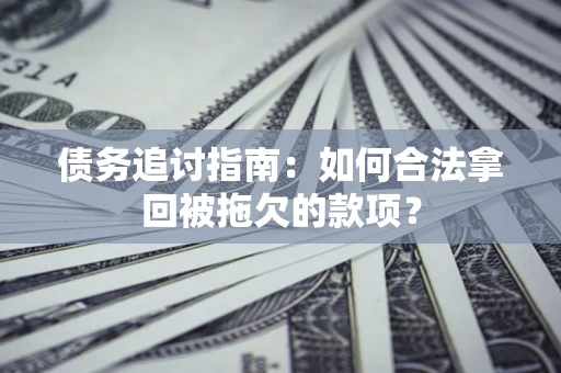武汉债务追讨指南：如何合法拿回被拖欠的款项？