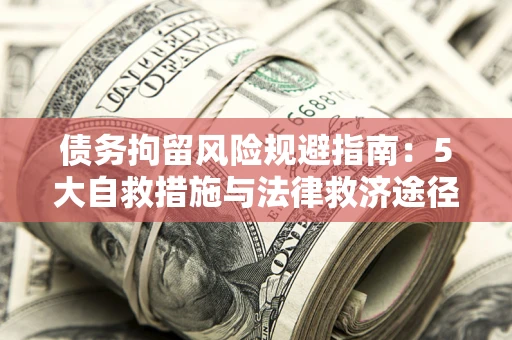 武汉债务拘留风险规避指南：5大自救措施与法律救济途径