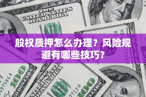 武汉股权质押怎么办理？风险规避有哪些技巧？