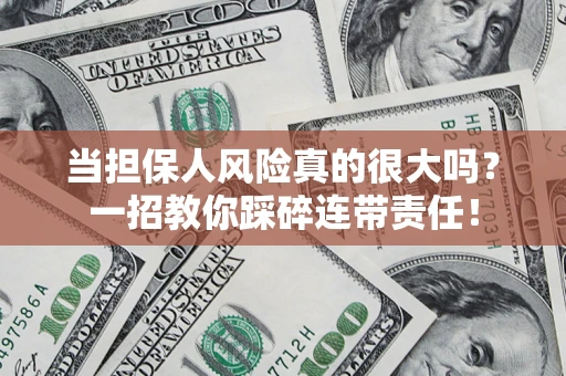 武汉当担保人风险真的很大吗？一招教你踩碎连带责任！