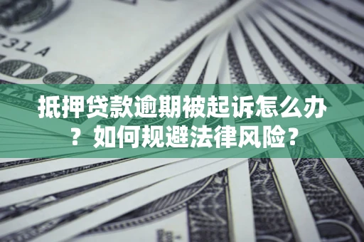 武汉抵押贷款逾期被起诉怎么办？如何规避法律风险？
