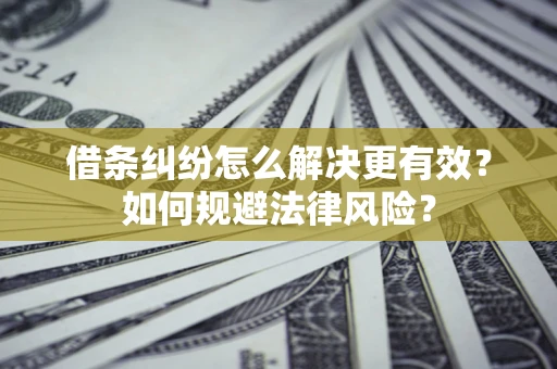 武汉借条纠纷怎么解决更有效？如何规避法律风险？