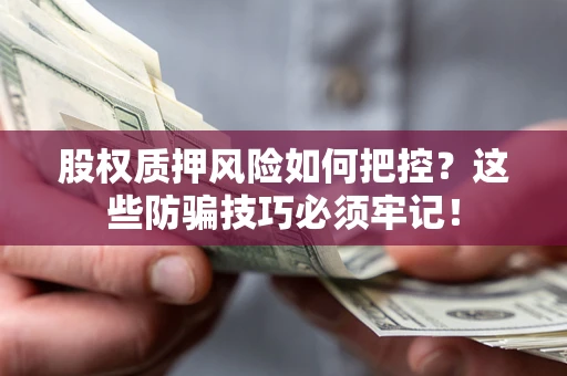 武汉股权质押风险如何把控？这些防骗技巧必须牢记！