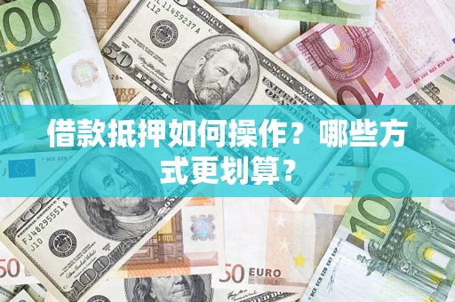 武汉借款抵押如何操作？哪些方式更划算？