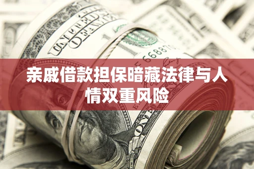 武汉亲戚借款担保暗藏法律与人情双重风险