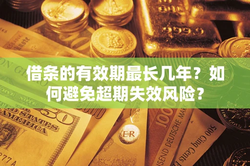 武汉借条的有效期最长几年？如何避免超期失效风险？