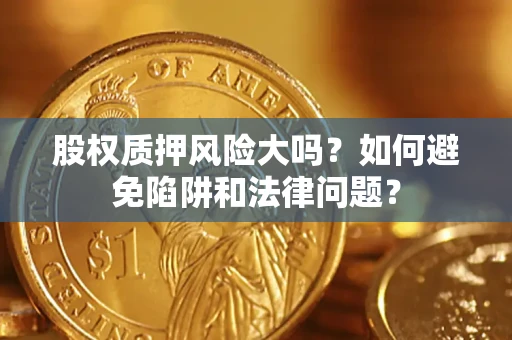 武汉股权质押风险大吗？如何避免陷阱和法律问题？