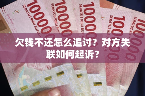 武汉欠钱不还怎么追讨？对方失联如何起诉？