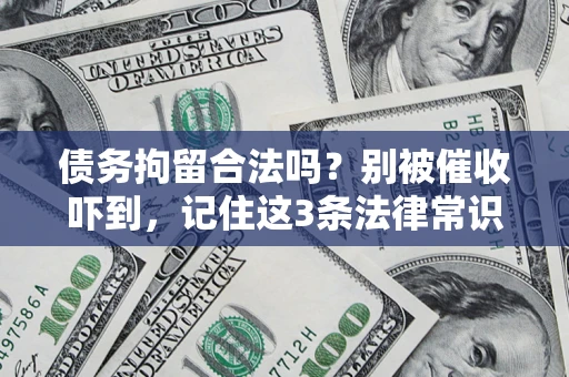 武汉债务拘留合法吗?别被催收吓到,记住这3条法律常识 武汉债务拘留合法吗?别被催收吓到,记住这3条法律常识