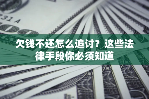 武汉欠钱不还怎么追讨？这些法律手段你必须知道